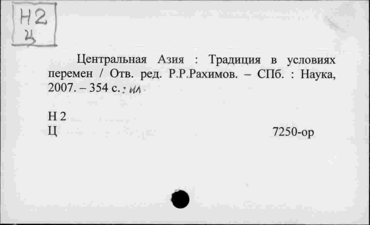 ﻿Центральная Азия : Традиция в условиях перемен / Отв. ред. Р.Р.Рахимов. - СПб. : Наука, 2007.-354 с.’ИЛ
Н2 Ц
7250-ор